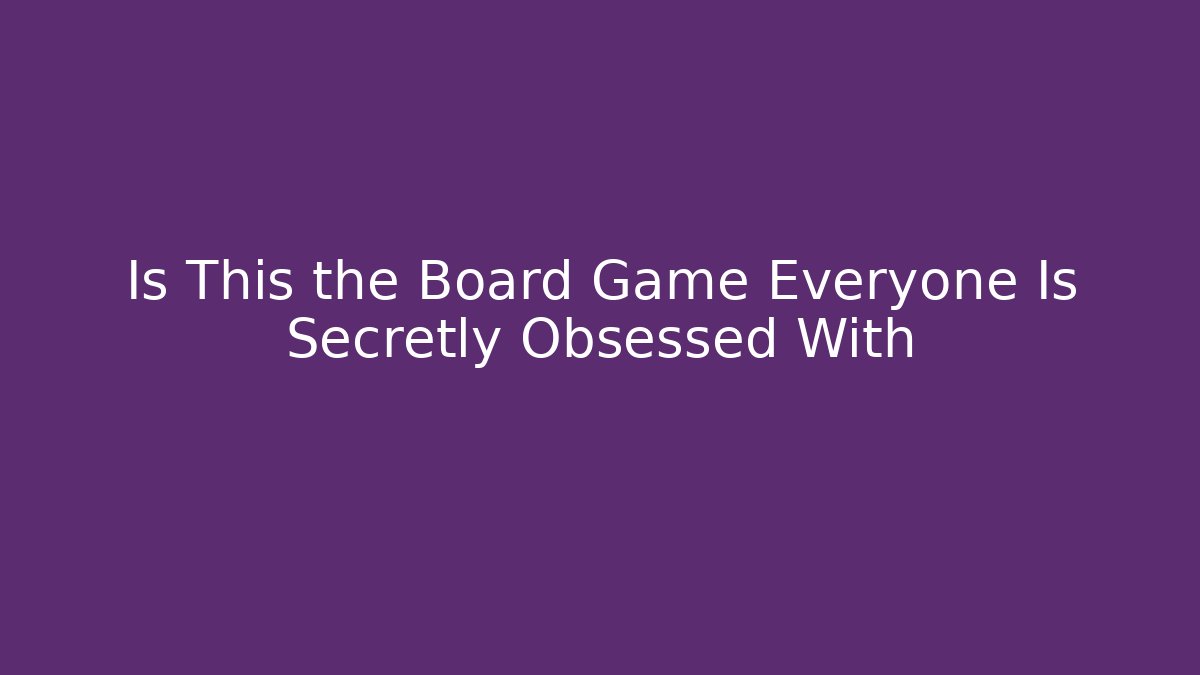 Is This the Board Game Everyone Is Secretly Obsessed With