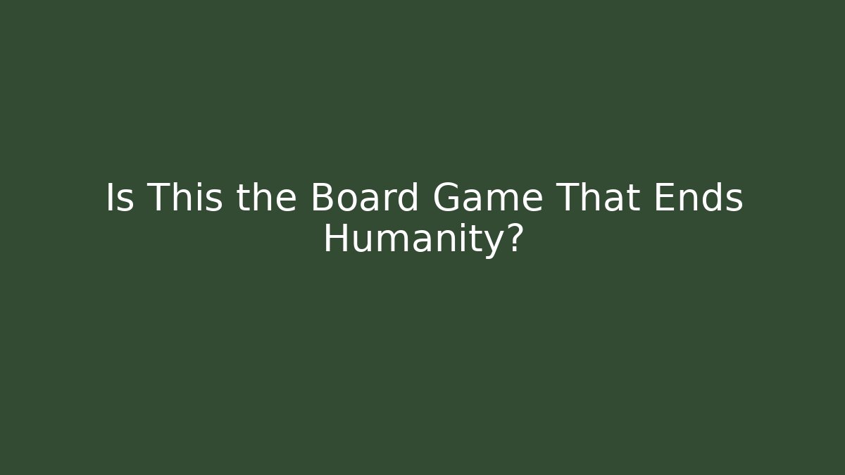 Is This the Board Game That Ends Humanity? - Critter Realm