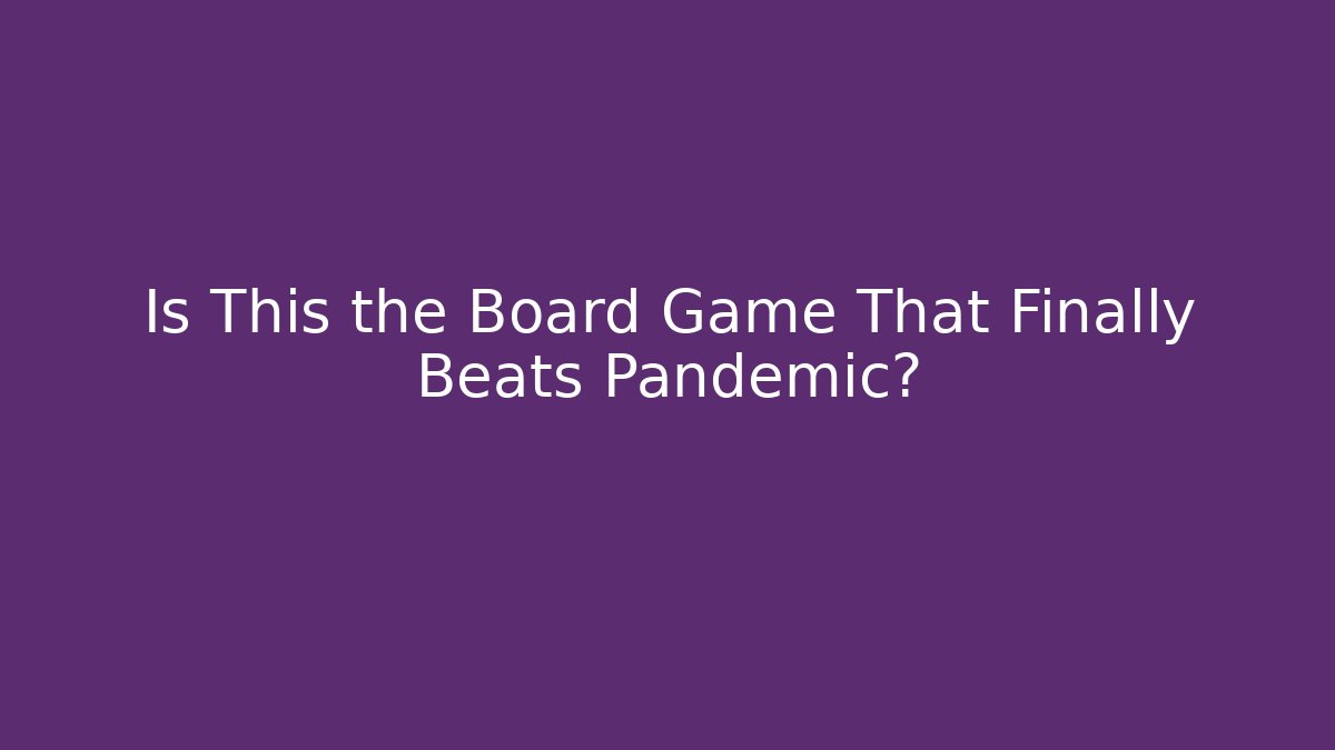 Is This the Board Game That Finally Beats Pandemic?