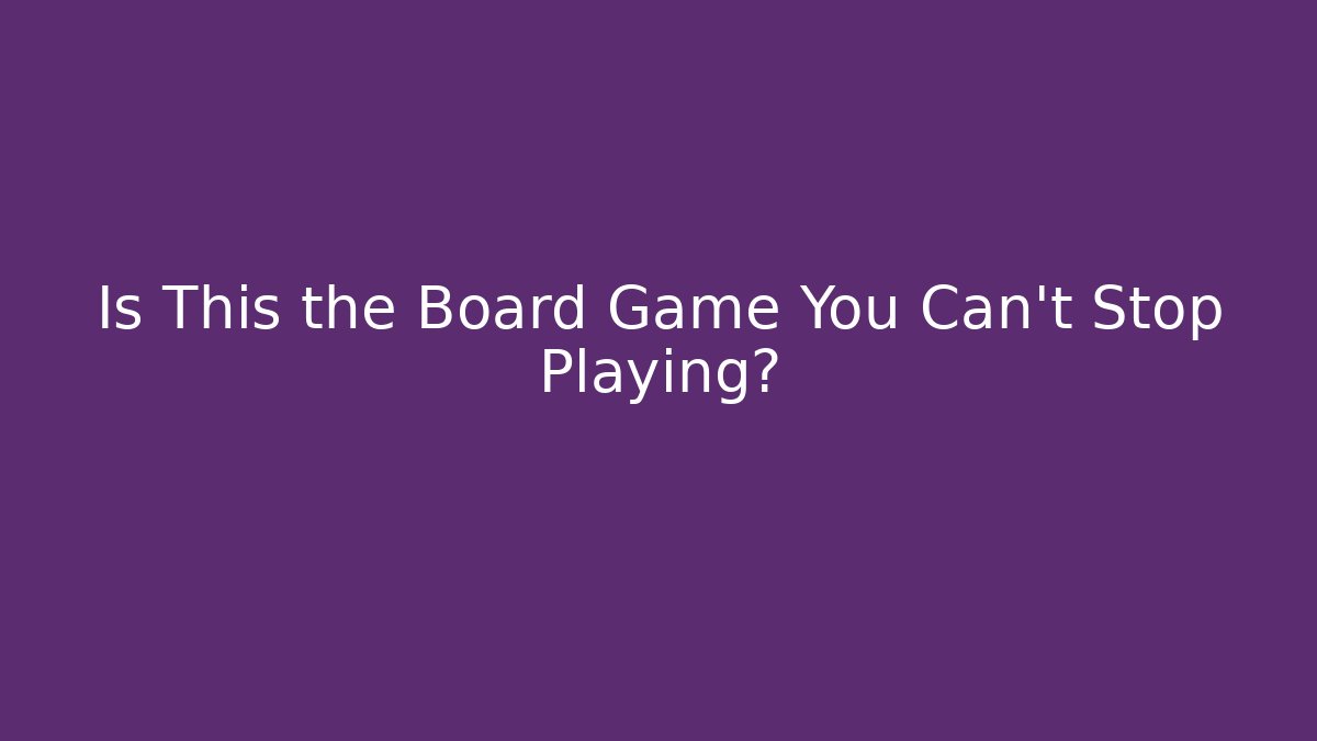 Is This the Board Game You Can't Stop Playing?