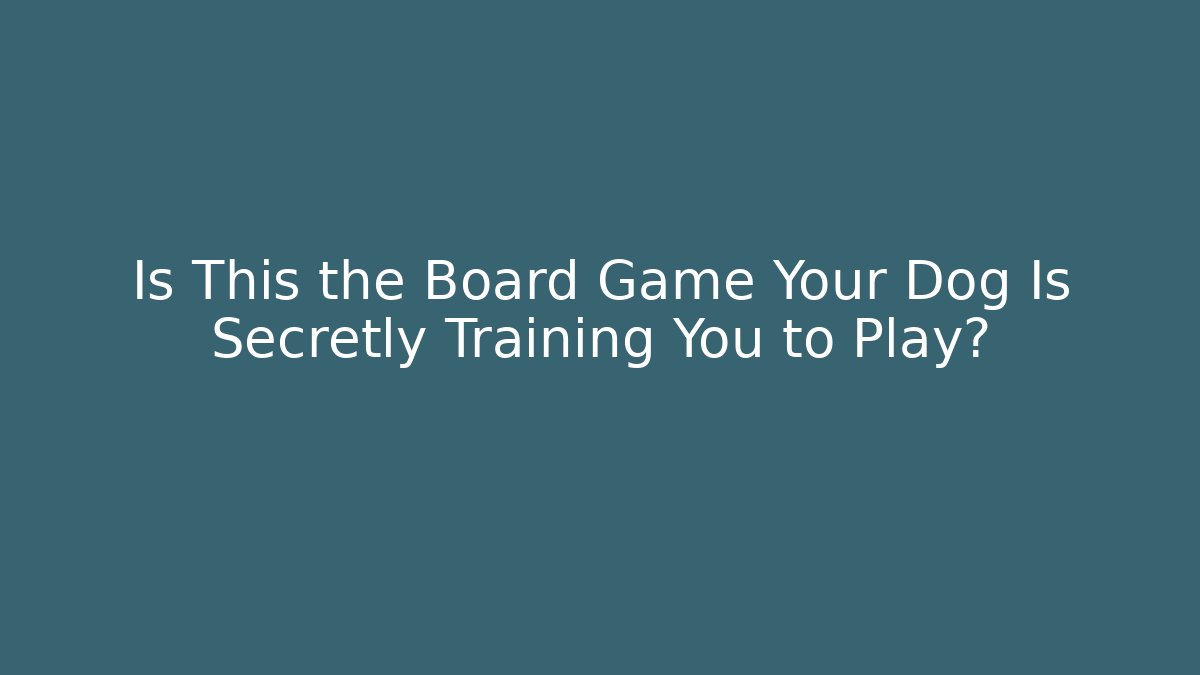 Is This the Board Game Your Dog Is Secretly Training You to Play?