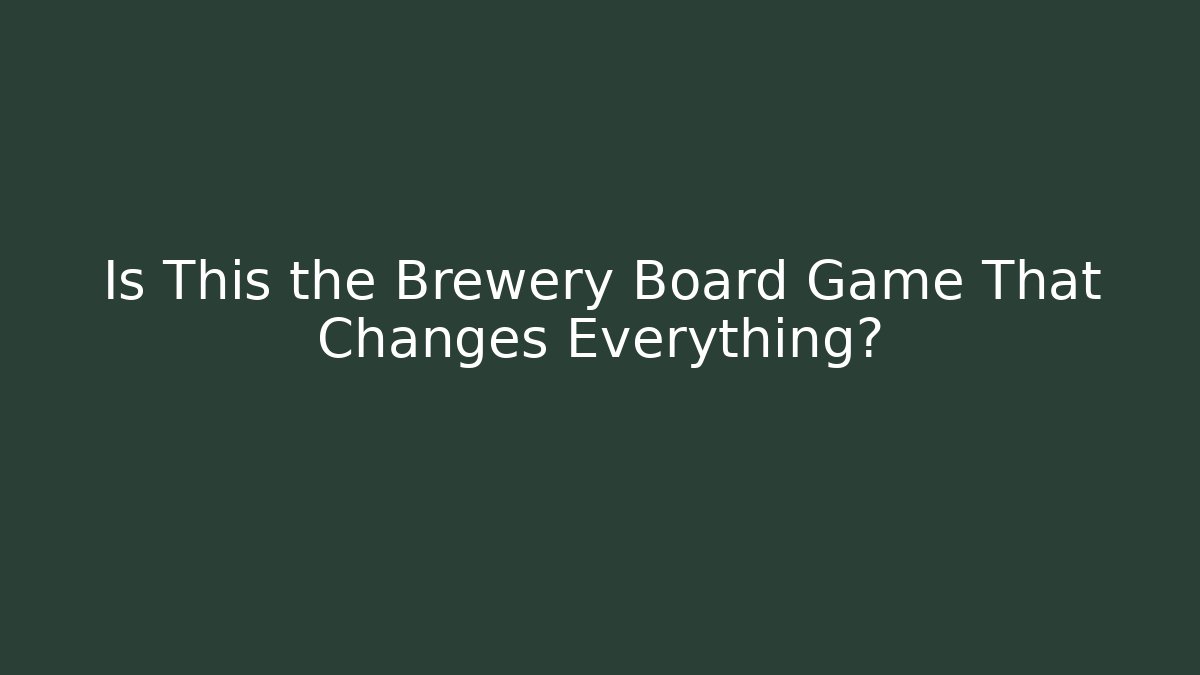 Is This the Brewery Board Game That Changes Everything?