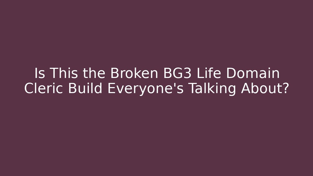 Is This the Broken BG3 Life Domain Cleric Build Everyone’s Talking About? - Critter Realm