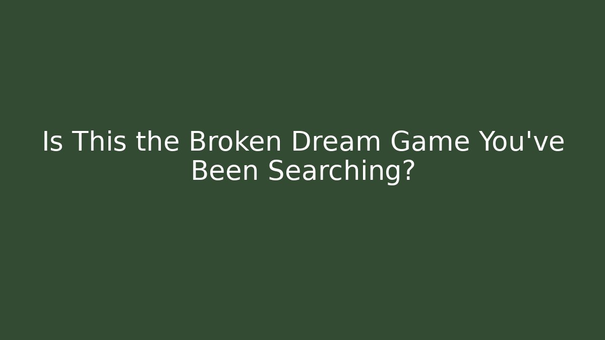 Is This the Broken Dream Game You’ve Been Searching?
