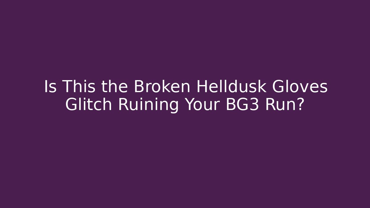 Is This the Broken Helldusk Gloves Glitch Ruining Your BG3 Run?