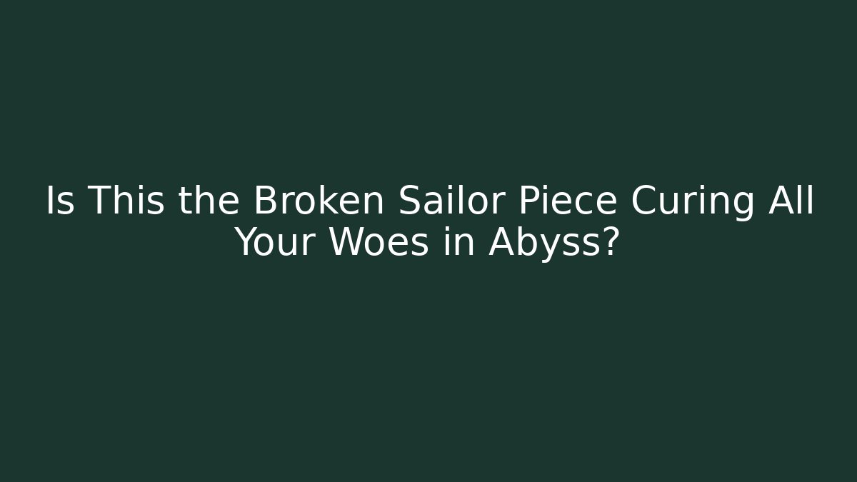 Is This the Broken Sailor Piece Curing All Your Woes in Abyss?
