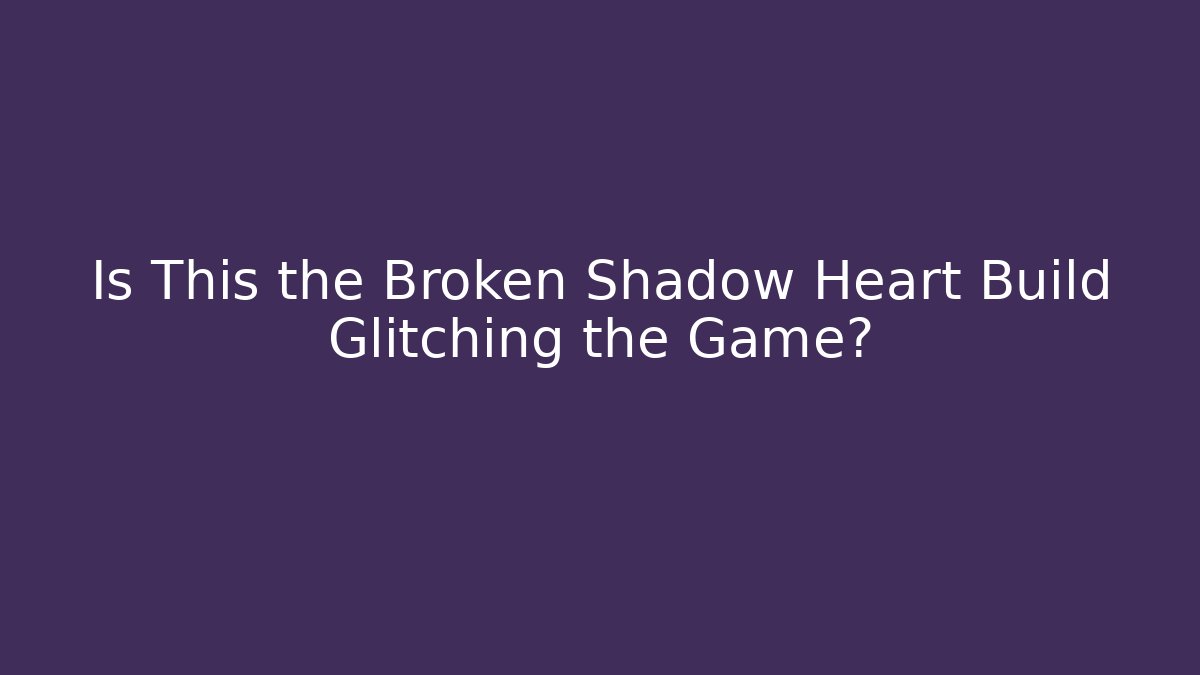 Is This the Broken Shadow Heart Build Glitching the Game? - Critter Realm