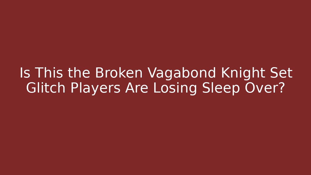 Is This the Broken Vagabond Knight Set Glitch Players Are Losing Sleep Over?