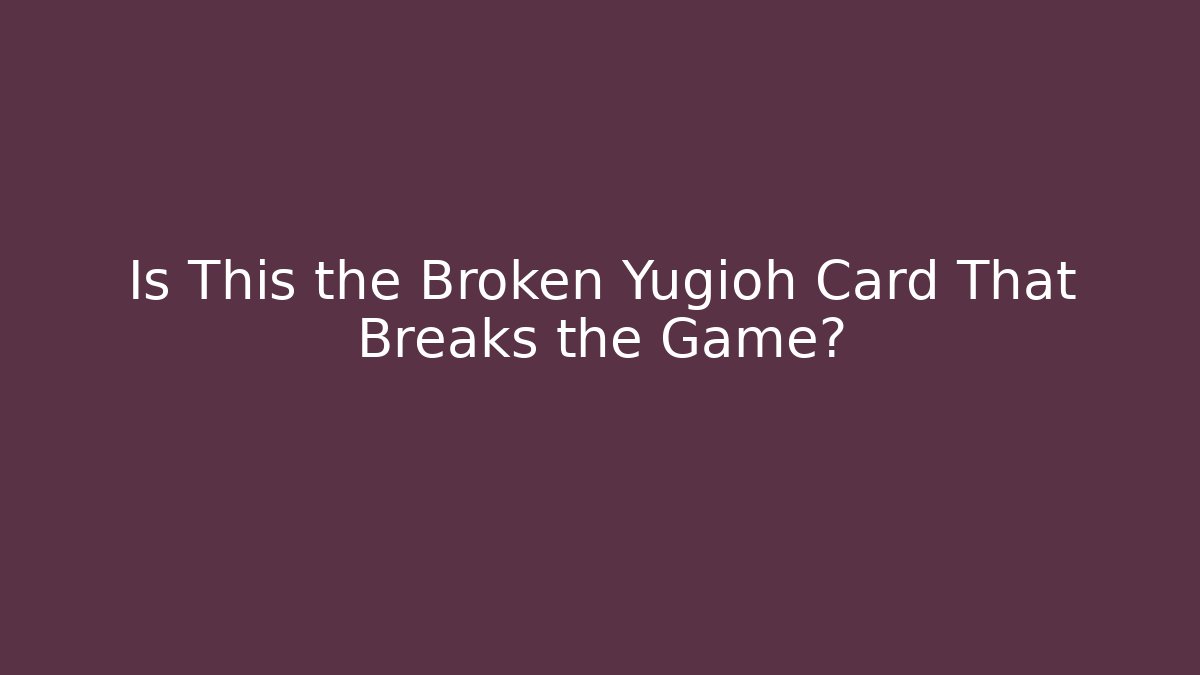 Is This the Broken Yugioh Card That Breaks the Game?