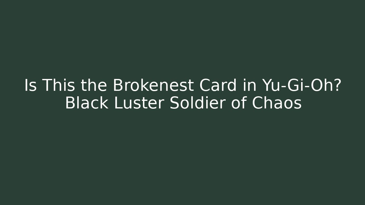 Is This the Brokenest Card in Yu-Gi-Oh? Black Luster Soldier of Chaos