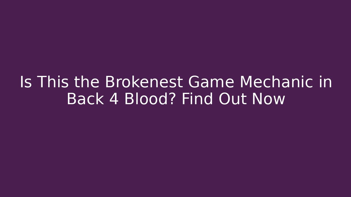 Is This the Brokenest Game Mechanic in Back 4 Blood? Find Out Now - Critter Realm