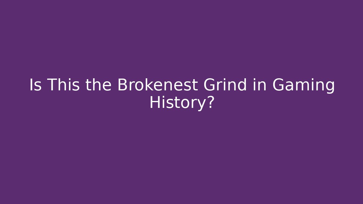 Is This the Brokenest Grind in Gaming History?