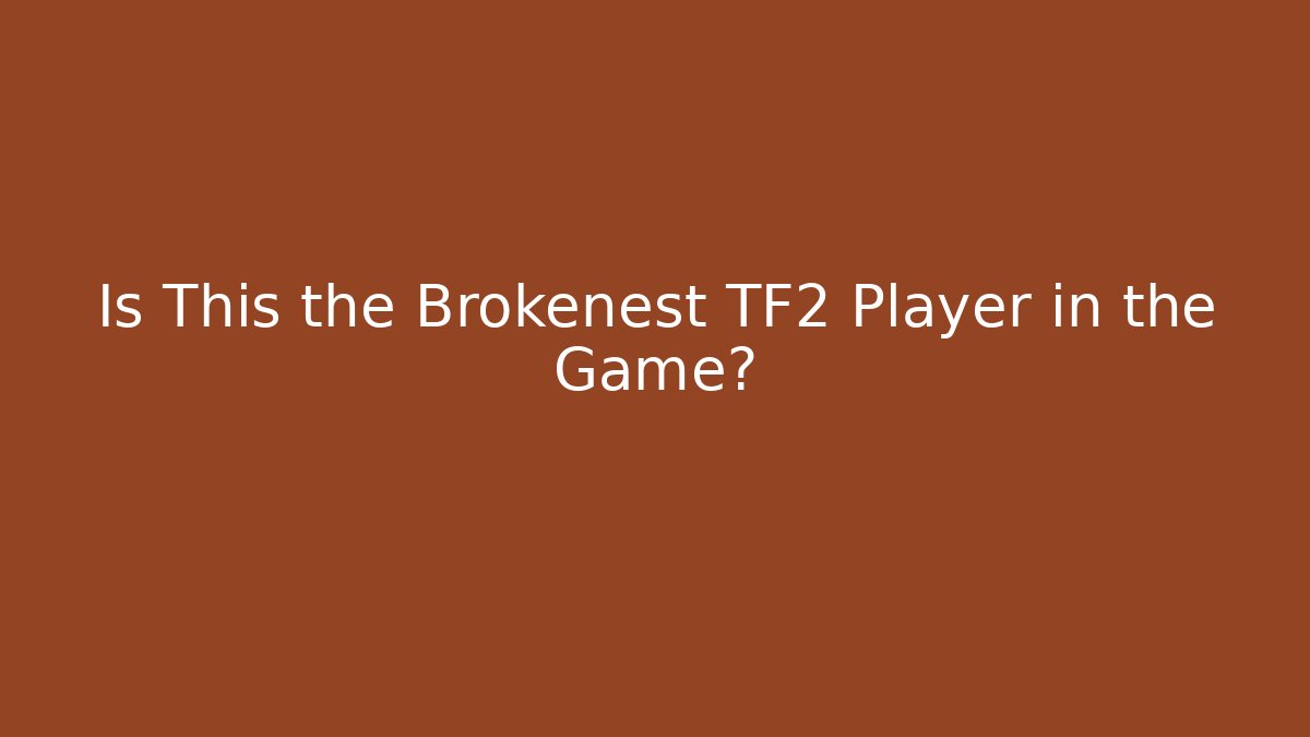 Is This the Brokenest TF2 Player in the Game?
