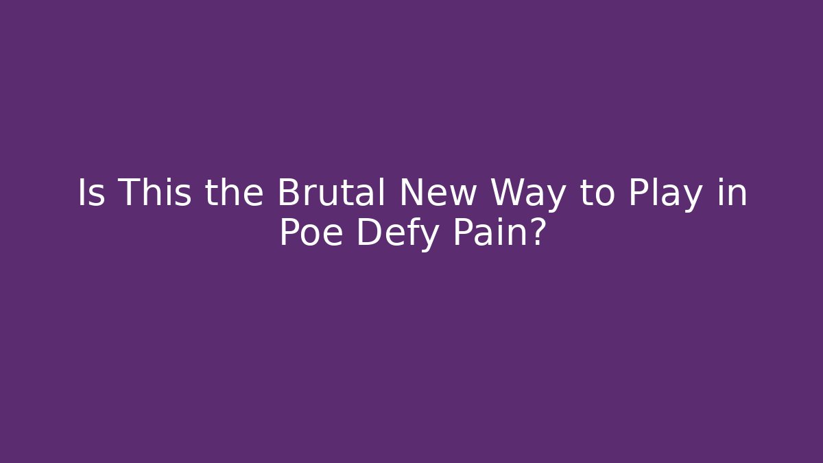 Is This the Brutal New Way to Play in Poe Defy Pain?