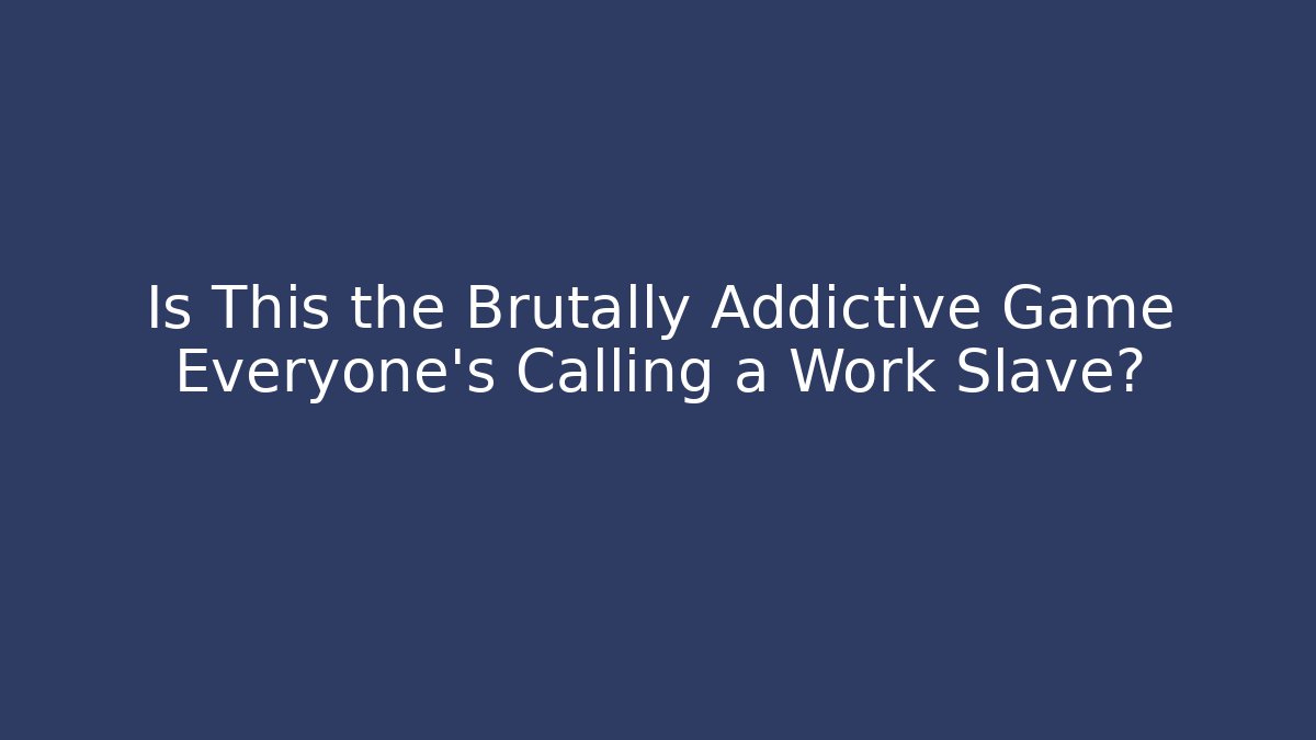 Is This the Brutally Addictive Game Everyone's Calling a Work Slave?