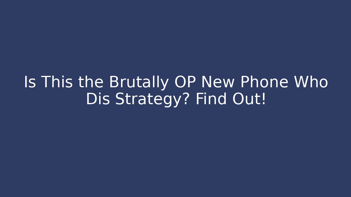 Is This the Brutally OP New Phone Who Dis Strategy? Find Out!