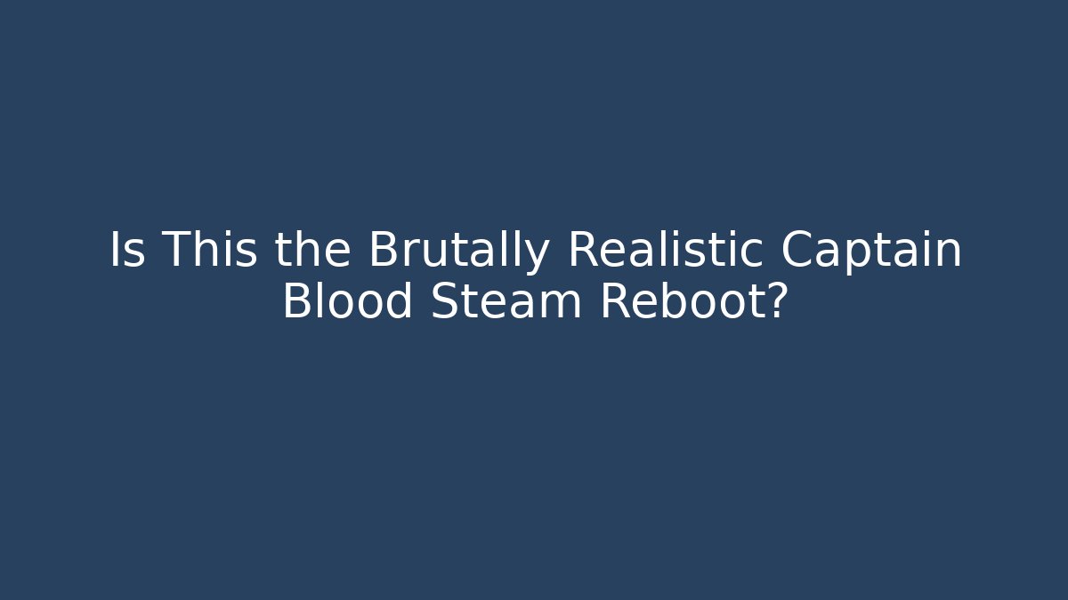 Is This the Brutally Realistic Captain Blood Steam Reboot?