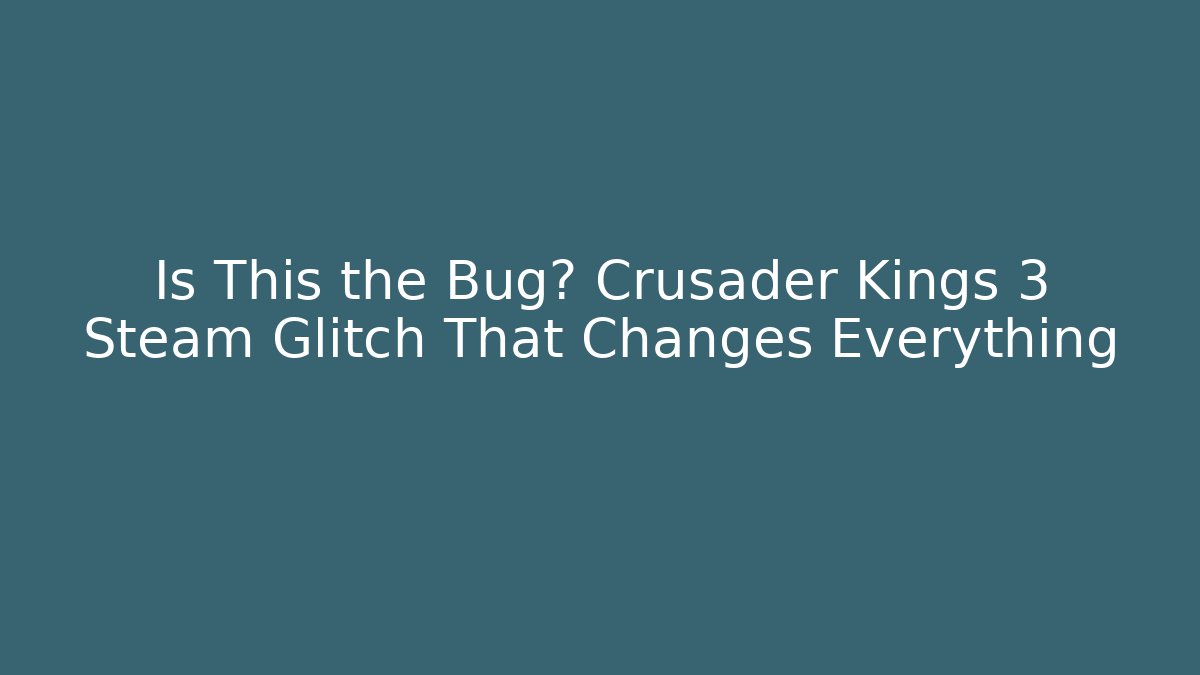 Is This the Bug? Crusader Kings 3 Steam Glitch That Changes Everything - Critter Realm