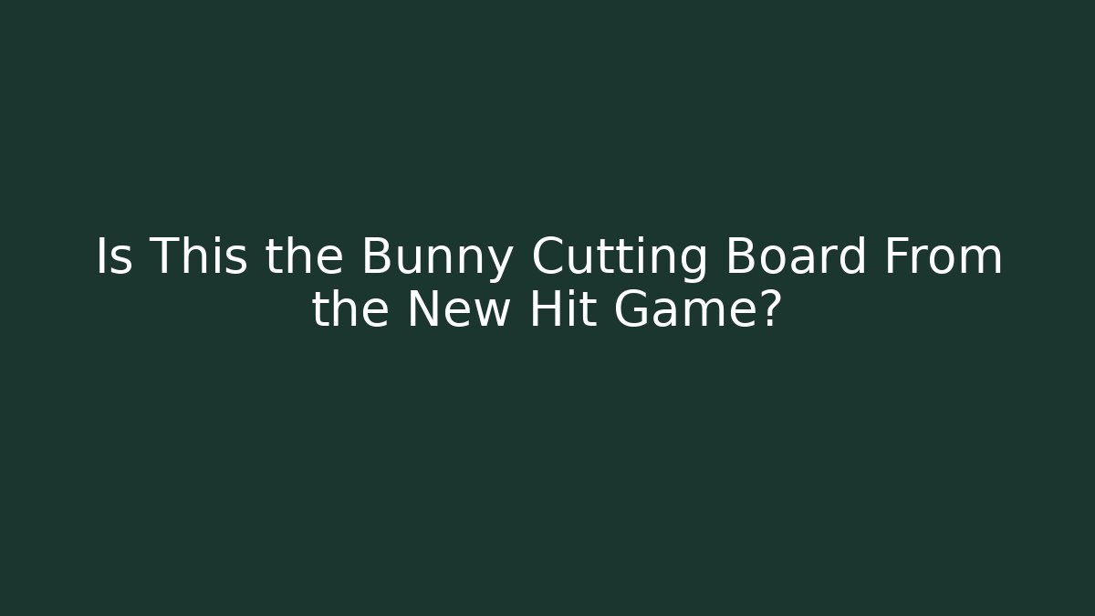 Is This the Bunny Cutting Board From the New Hit Game?