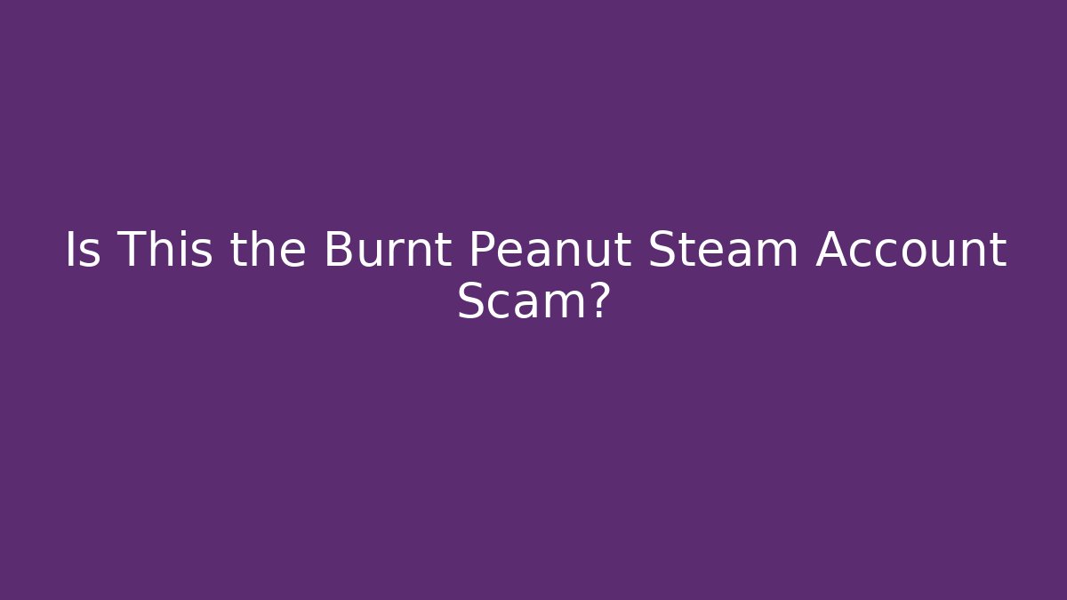 Is This the Burnt Peanut Steam Account Scam?