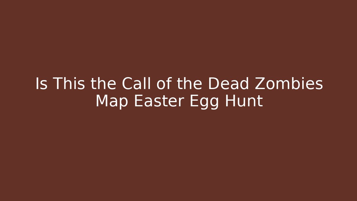 Is This the Call of the Dead Zombies Map Easter Egg Hunt