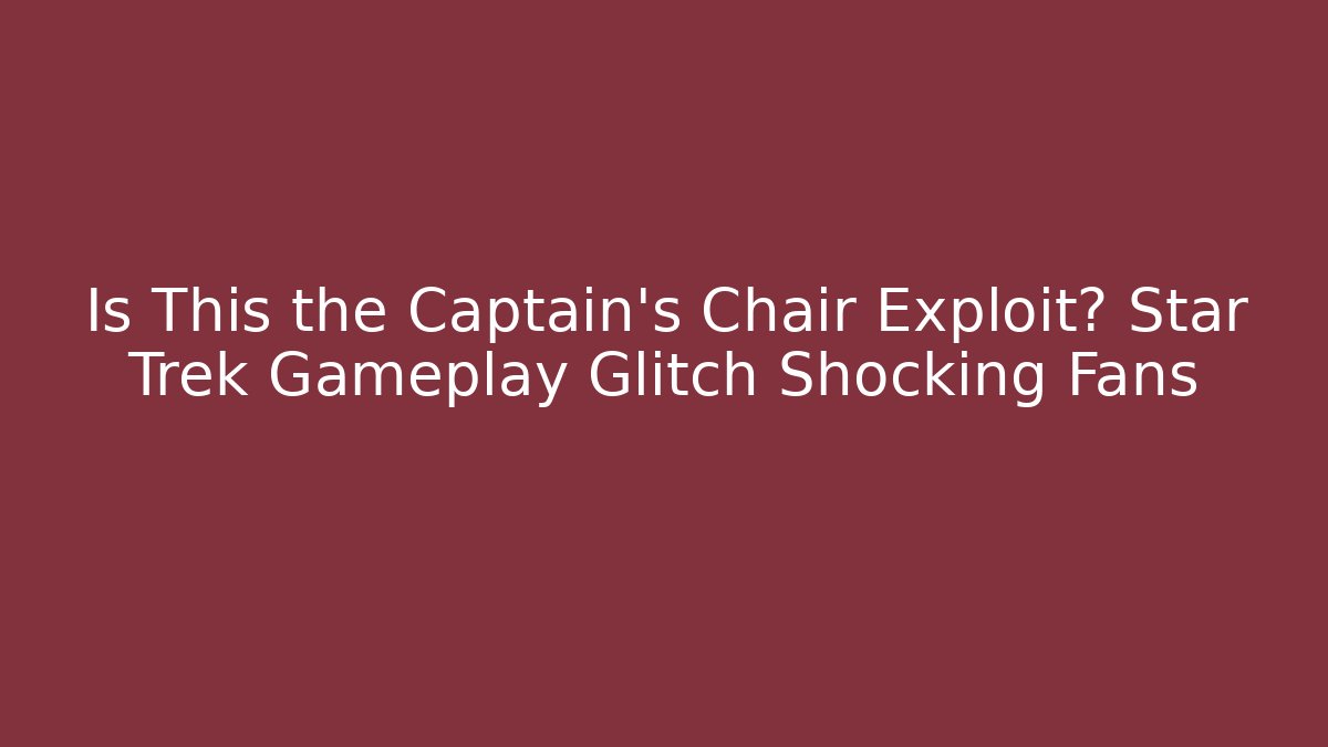 Is This the Captain's Chair Exploit? Star Trek Gameplay Glitch Shocking Fans
