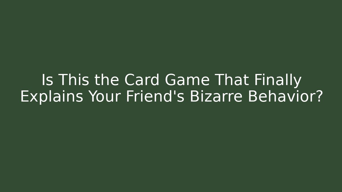 Is This the Card Game That Finally Explains Your Friend’s Bizarre Behavior?