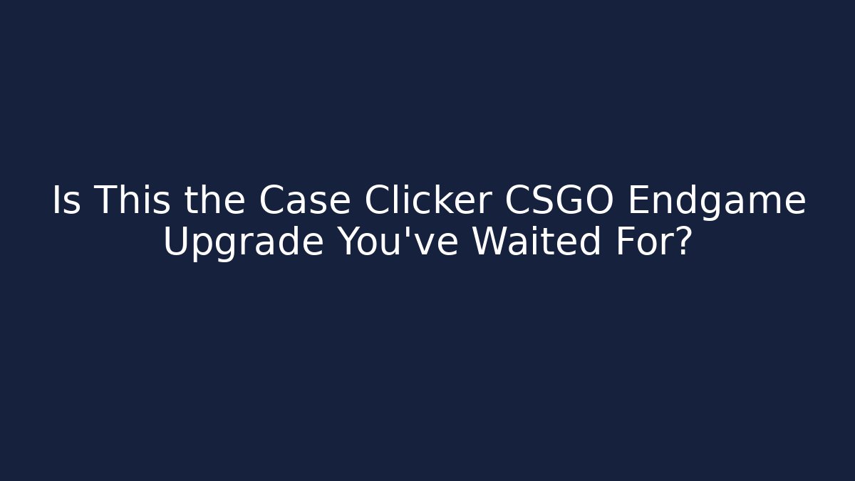 Is This the Case Clicker CSGO Endgame Upgrade You've Waited For?