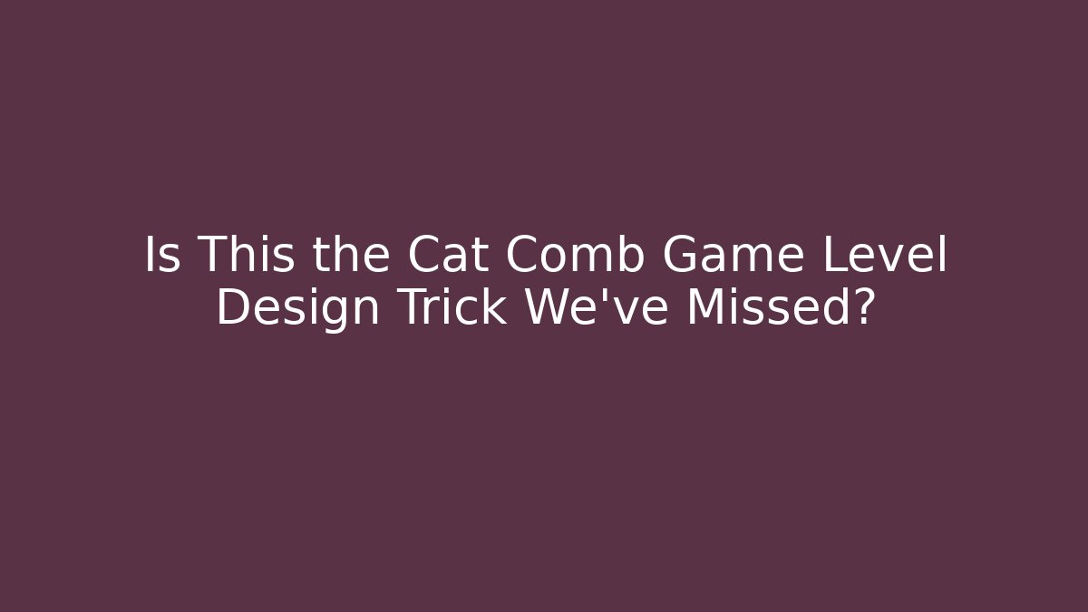Is This the Cat Comb Game Level Design Trick We’ve Missed?
