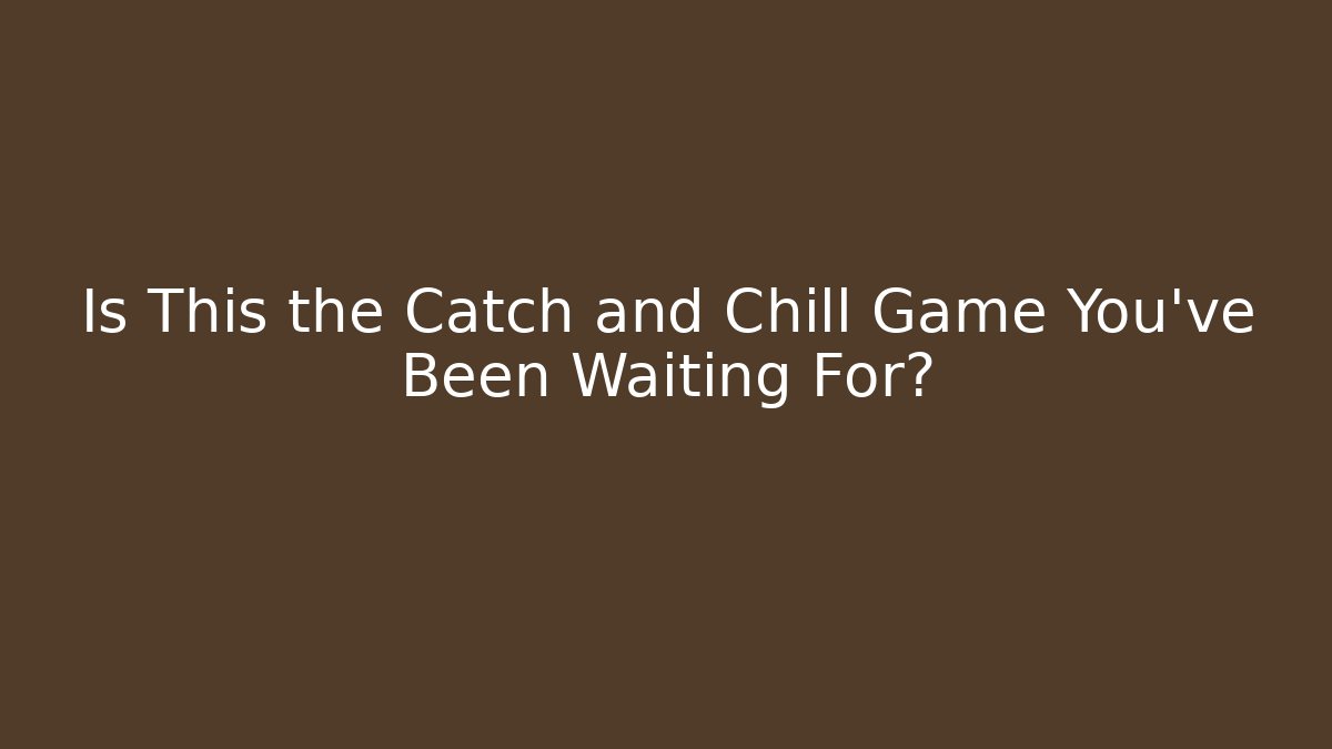 Is This the Catch and Chill Game You’ve Been Waiting For?