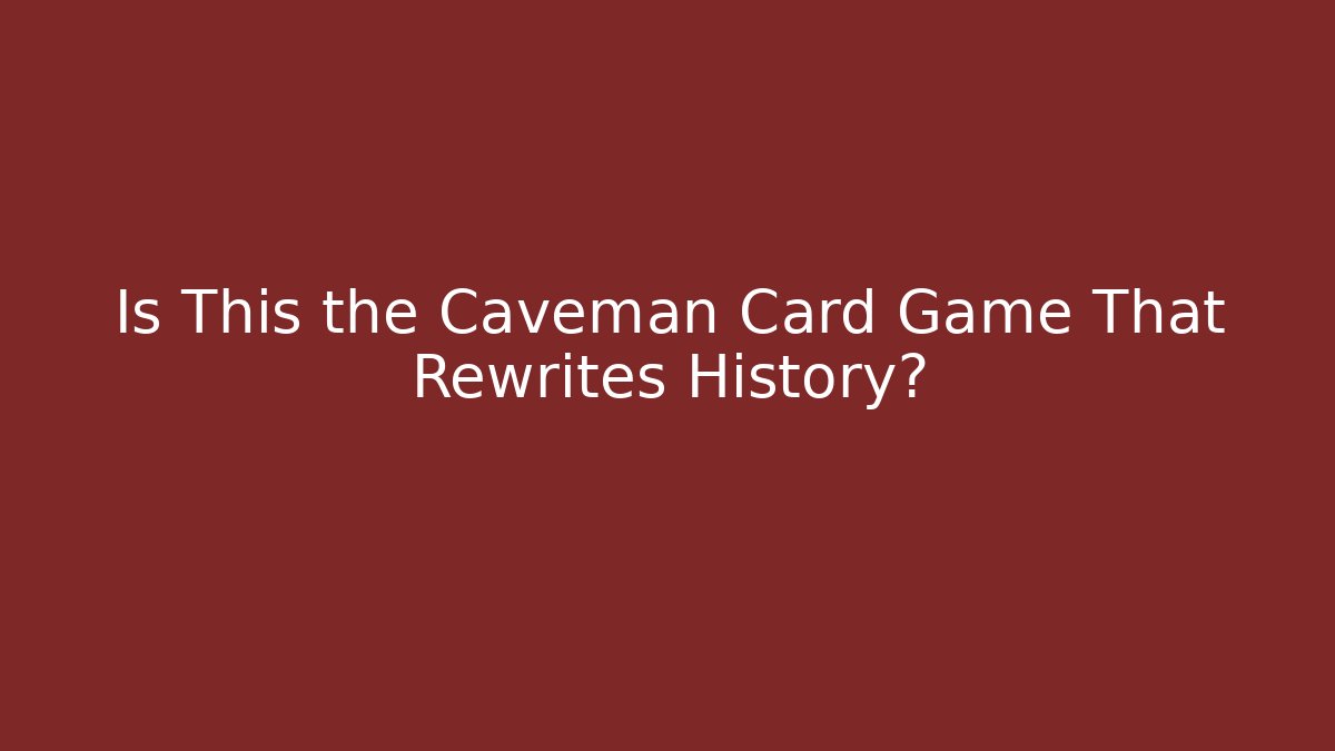 Is This the Caveman Card Game That Rewrites History?