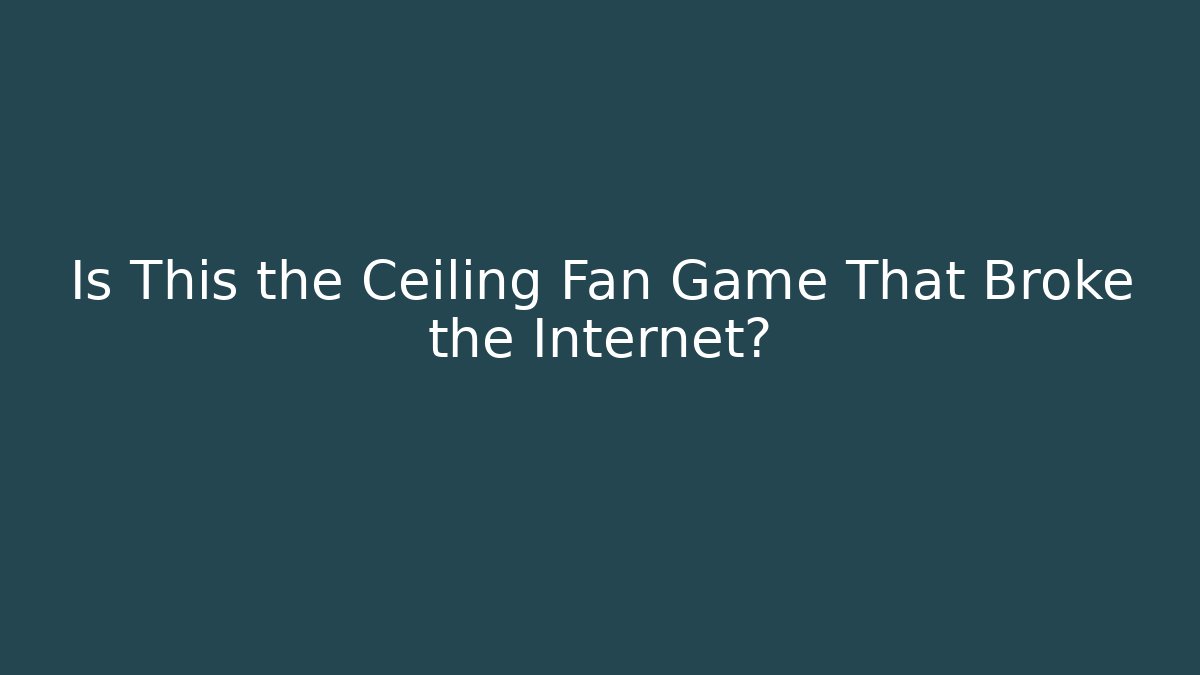 Is This the Ceiling Fan Game That Broke the Internet?