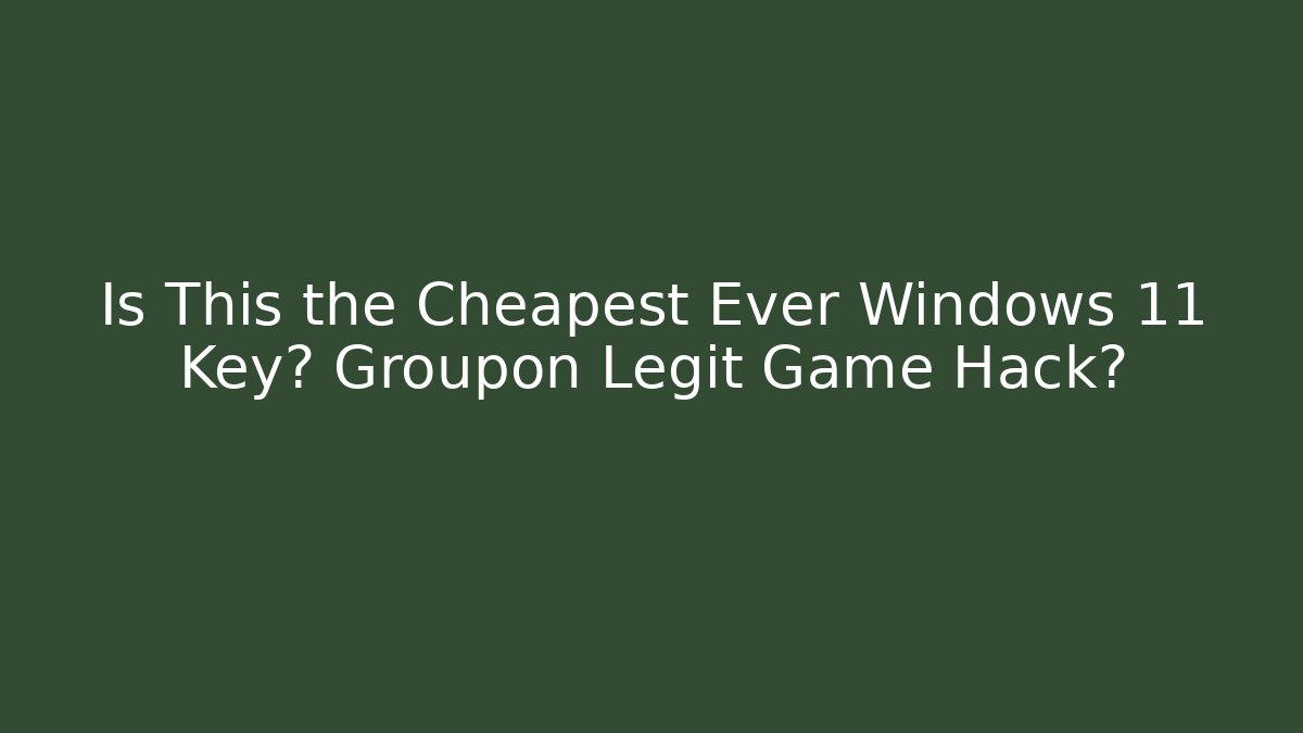 Is This the Cheapest Ever Windows 11 Key? Groupon Legit Game Hack?