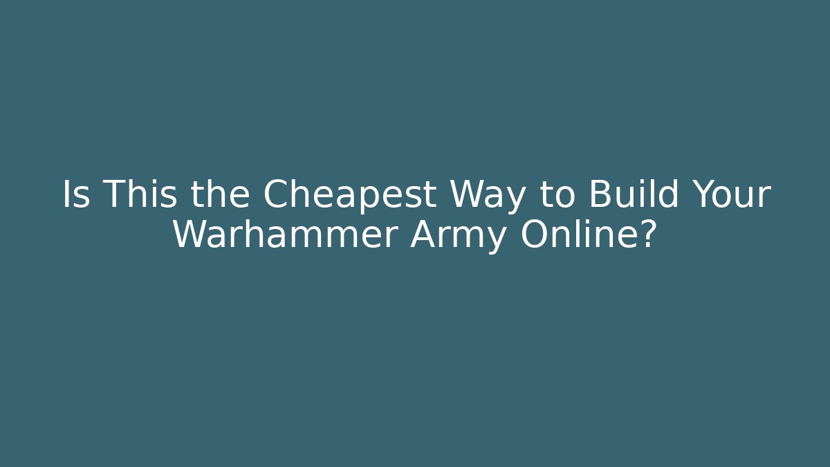 Is This the Cheapest Way to Build Your Warhammer Army Online? - Critter Realm