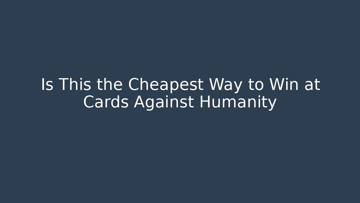 Is This the Cheapest Way to Win at Cards Against Humanity