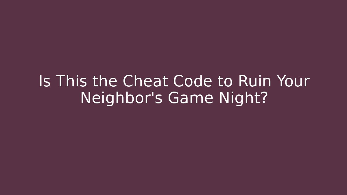 Is This the Cheat Code to Ruin Your Neighbor's Game Night?