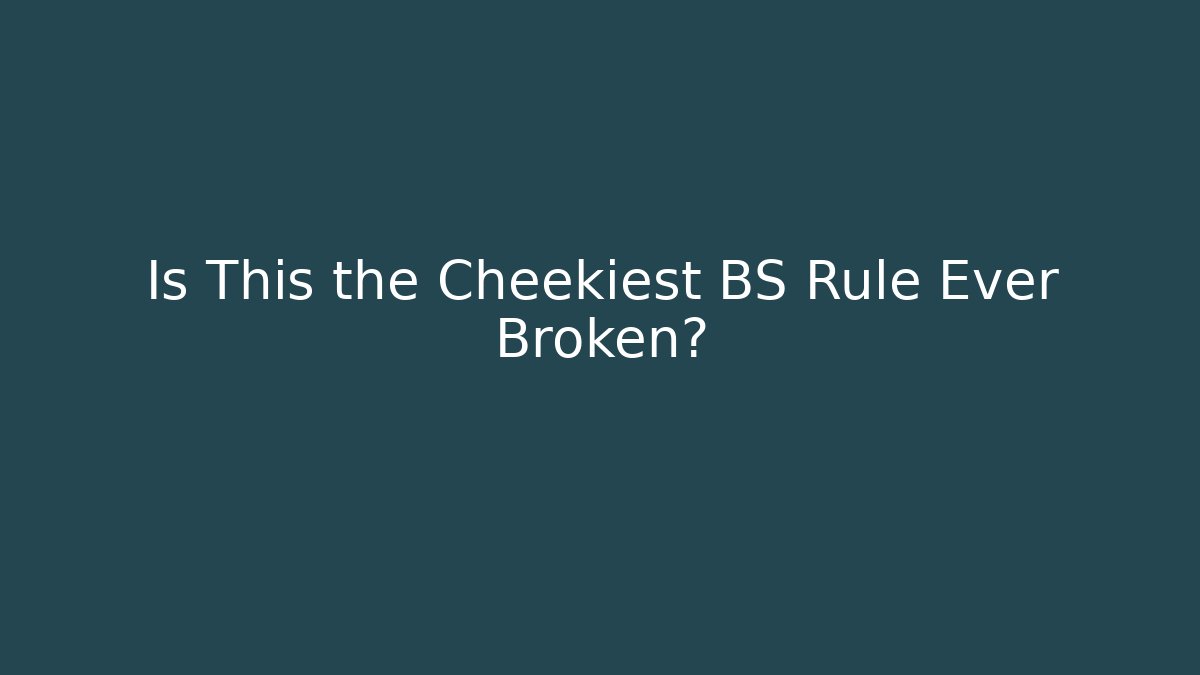 Is This the Cheekiest BS Rule Ever Broken?