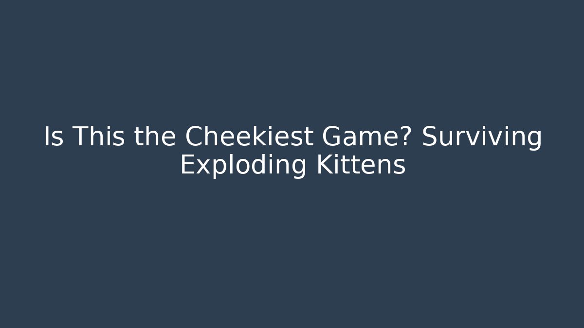 Is This the Cheekiest Game? Surviving Exploding Kittens