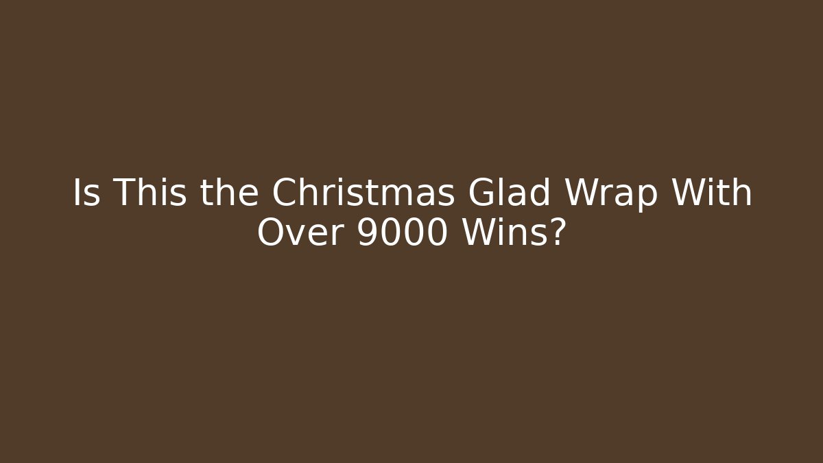 Is This the Christmas Glad Wrap With Over 9000 Wins?