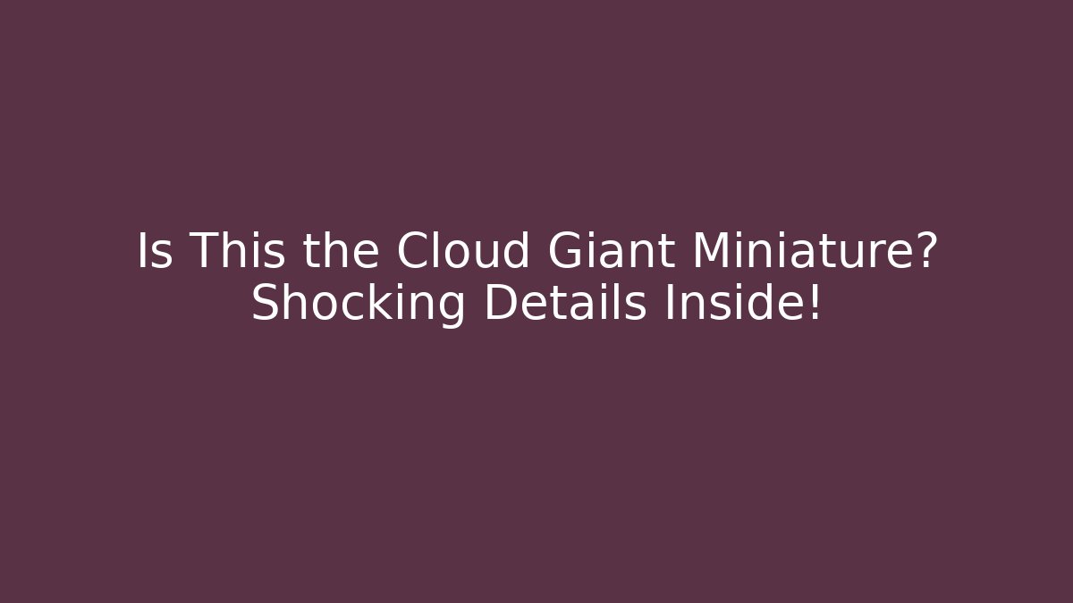 Is This the Cloud Giant Miniature? Shocking Details Inside!