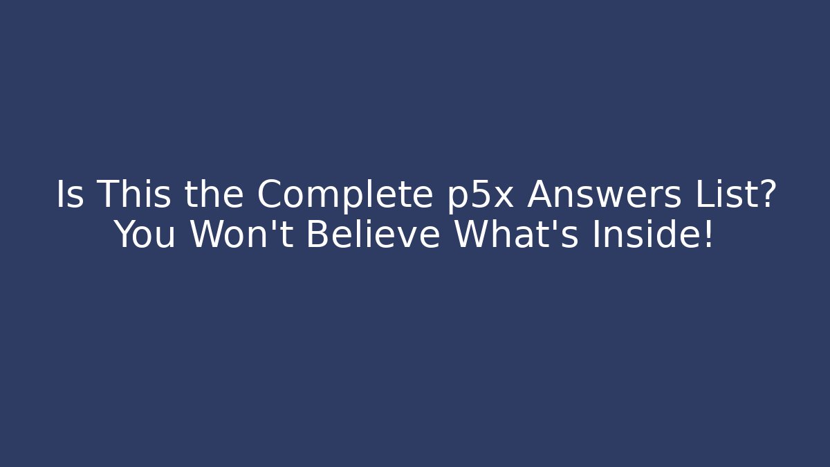 Is This the Complete p5x Answers List? You Won’t Believe What’s Inside!