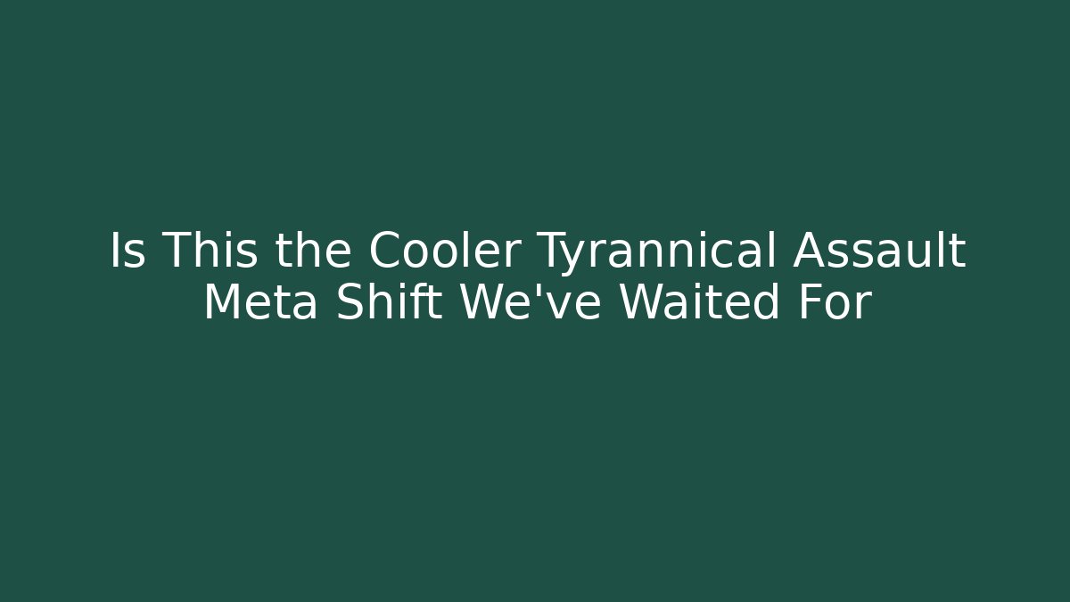 Is This the Cooler Tyrannical Assault Meta Shift We've Waited For