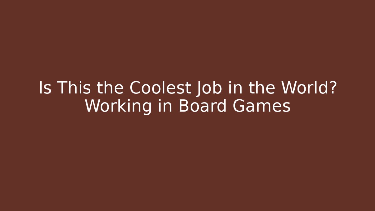 Is This the Coolest Job in the World? Working in Board Games