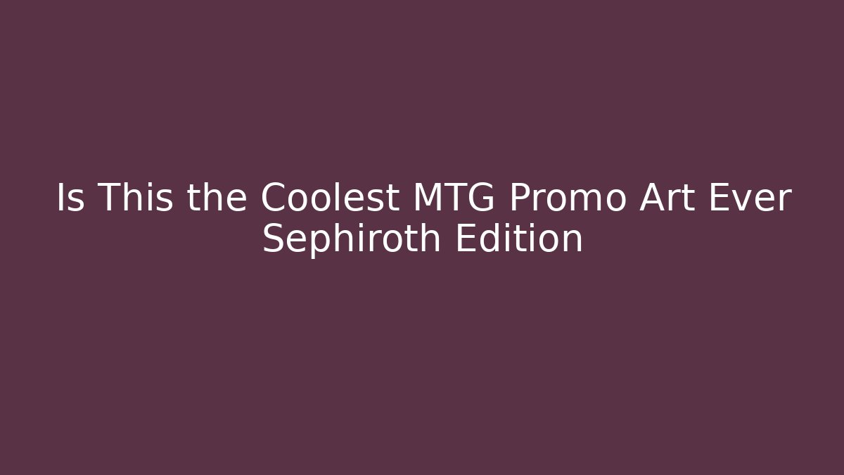 Is This the Coolest MTG Promo Art Ever Sephiroth Edition