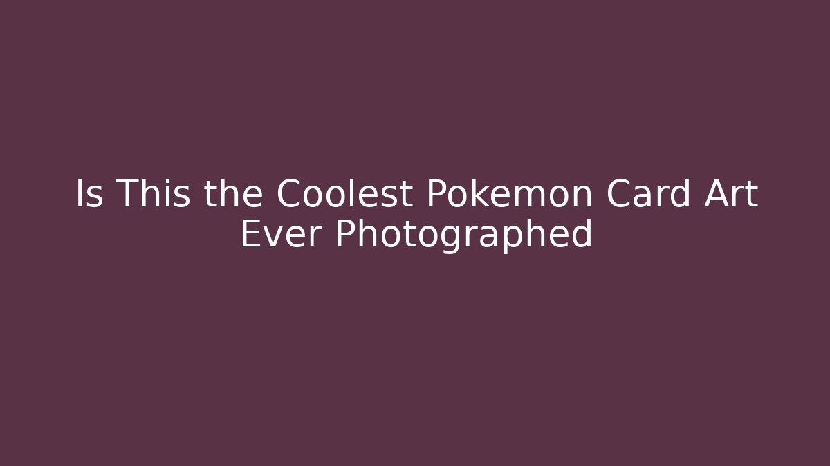 Is This the Coolest Pokémon Card Art Ever Photographed