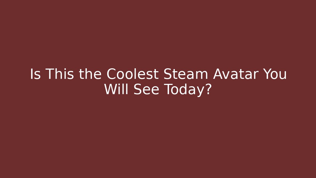 Is This the Coolest Steam Avatar You Will See Today?