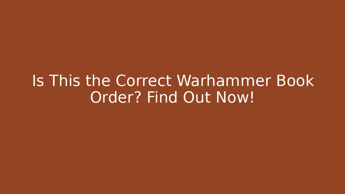 Is This the Correct Warhammer Book Order? Find Out Now!