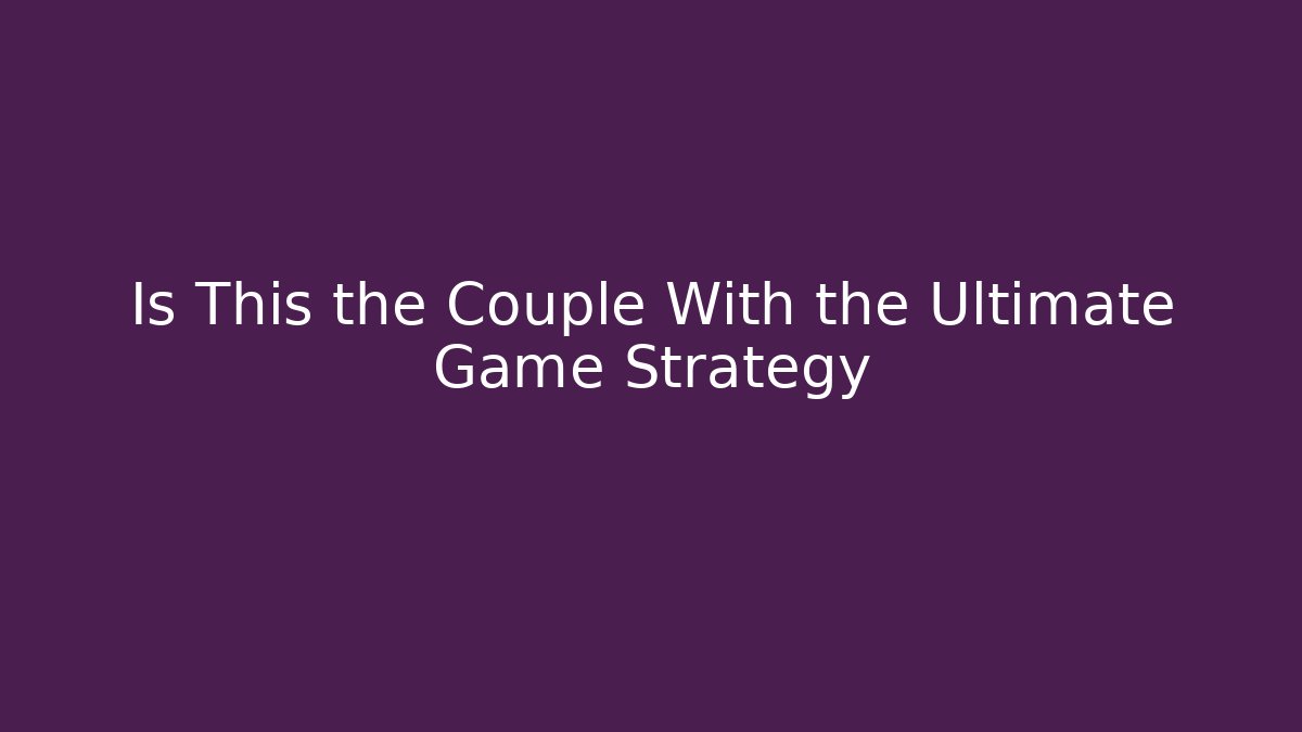 Is This the Couple With the Ultimate Game Strategy