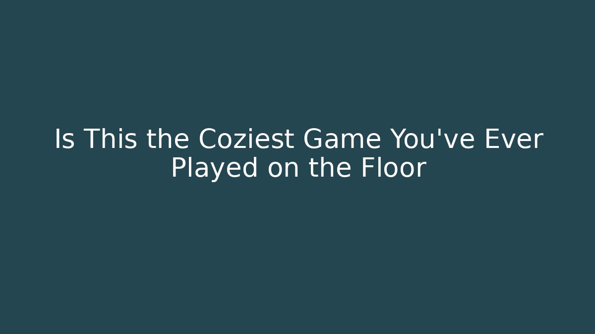 Is This the Coziest Game You’ve Ever Played on the Floor