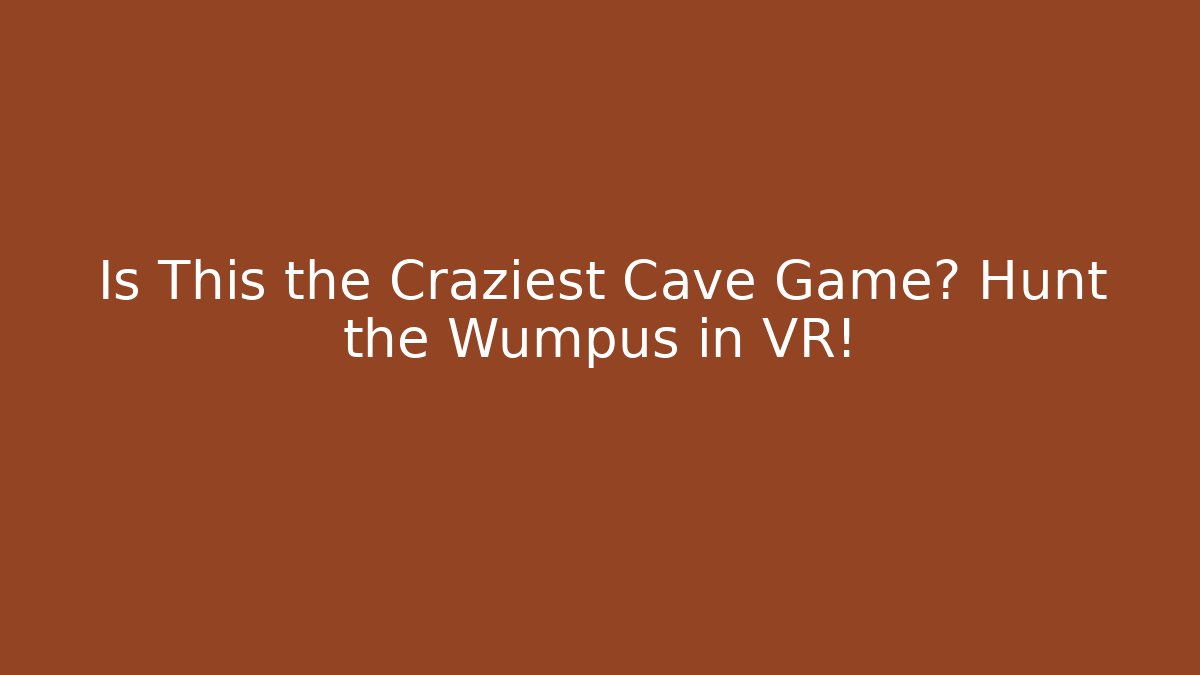 Is This the Craziest Cave Game? Hunt the Wumpus in VR!